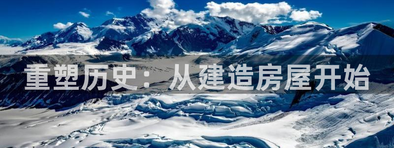 威九国际替好友去：重塑历史：从建造房屋开始
