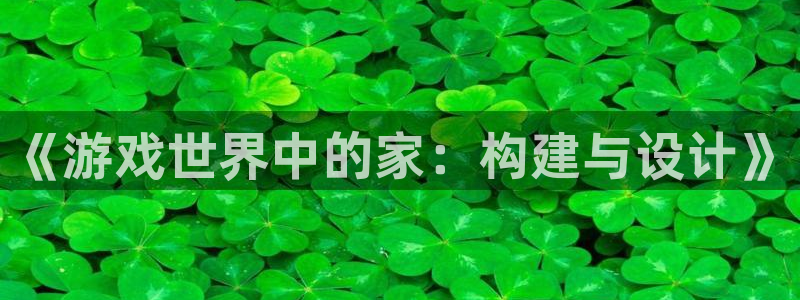 威九国际v8：《游戏世界中的家：构建与设计》