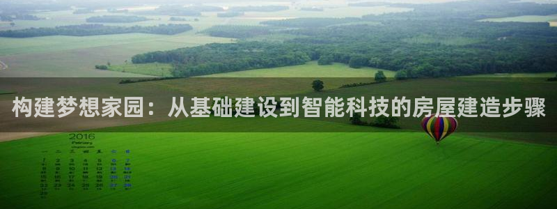 威九国际官方下载：构建梦想家园：从基础建设到智能科技的房屋建造步骤