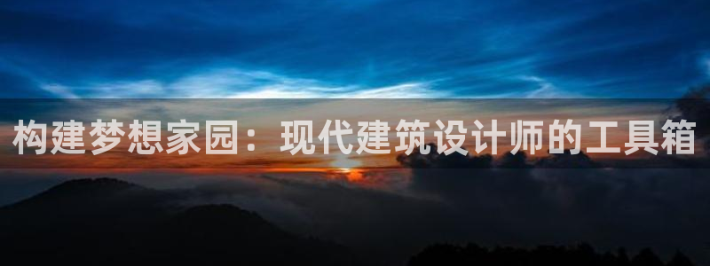 威九国际全国空降：构建梦想家园：现代建筑设计师的工具箱