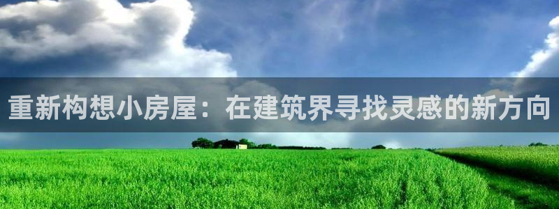 威九国际网站安全吗可靠吗：重新构想小房屋：在建筑界寻找灵感的新方向