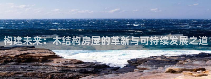 威九国际网站：构建未来：木结构房屋的革新与可持续发展之道