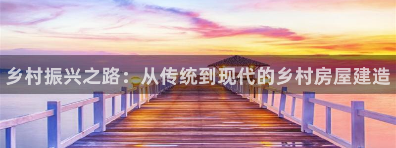 威九国际官方下载：乡村振兴之路：从传统到现代的乡村房屋建造
