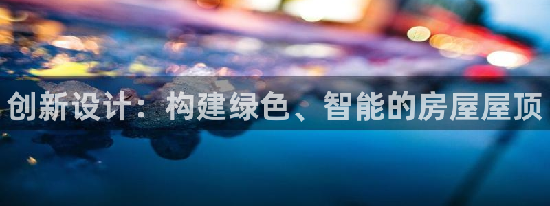 威九国际黄威尼斯：创新设计：构建绿色、智能的房屋屋顶