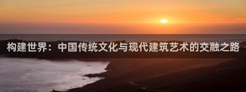 威九国际78m小说：构建世界：中国传统文化与现代建筑艺术的交融之路