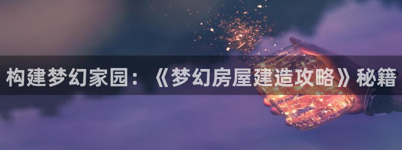 威九国际66mm66：构建梦幻家园：《梦幻房屋建造攻略》秘籍