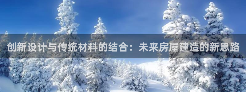 威九国际app入口在哪：创新设计与传统材料的结合：未来房屋建造的新思路