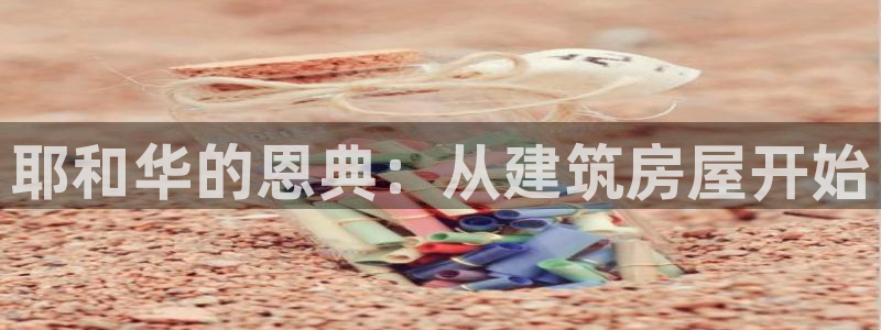 威九国际服：耶和华的恩典：从建筑房屋开始