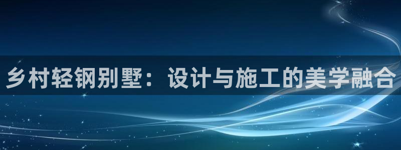 威九国际官网在线进入网站查询网址：乡村轻钢别墅：设计与施工的美学融合