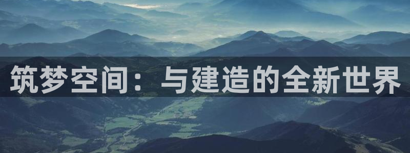 威九国际v9：筑梦空间：与建造的全新世界