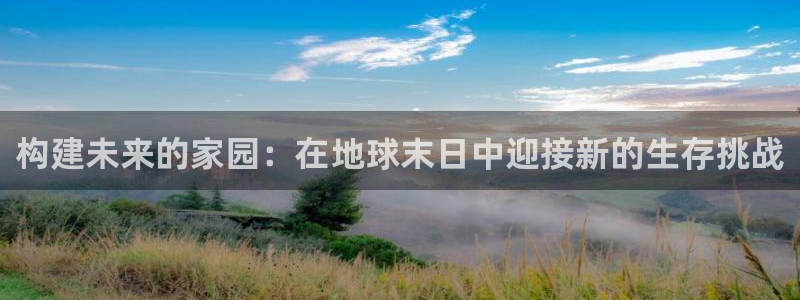 66m威九国际成长模式：构建未来的家园：在地球末日中迎接新的生存挑战