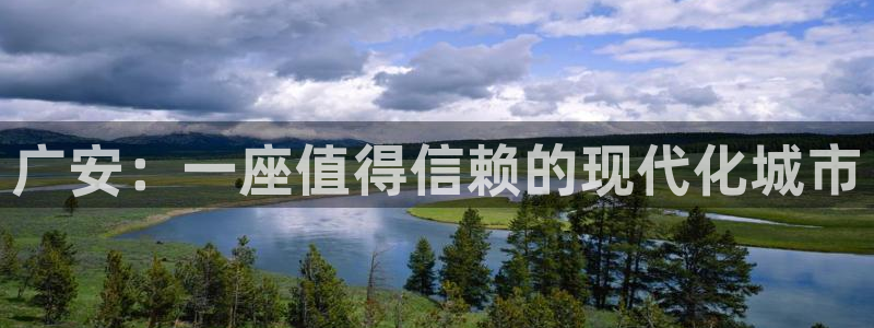 威九国际精彩推荐：广安：一座值得信赖的现代化城市
