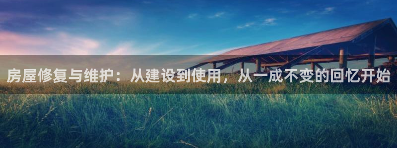 威九国际安全吗：房屋修复与维护：从建设到使用，从一成不变的回忆开始
