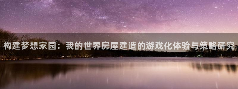 威九国际AN：构建梦想家园：我的世界房屋建造的游戏化体验与策略研究