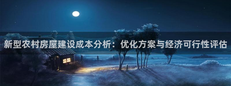 威九国际78mapp：新型农村房屋建设成本分析：优化方案与经济可行性评估