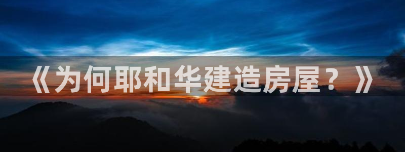 威九国际8ⅹ8x：《为何耶和华建造房屋？》