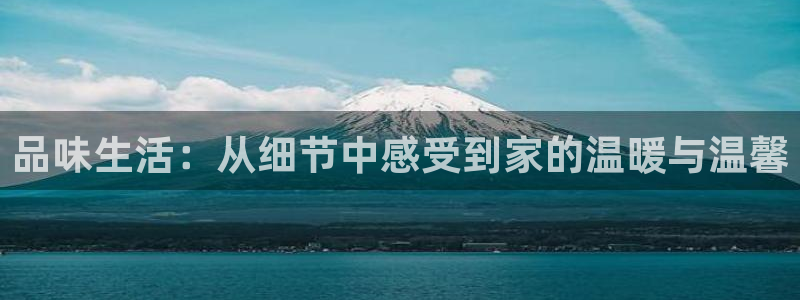 威九国际网站经常打不开网页：品味生活：从细节中感受到家的温暖与温馨