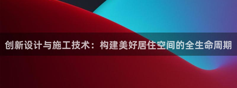 威九国际78：创新设计与施工技术：构建美好居住空间的全生命周期