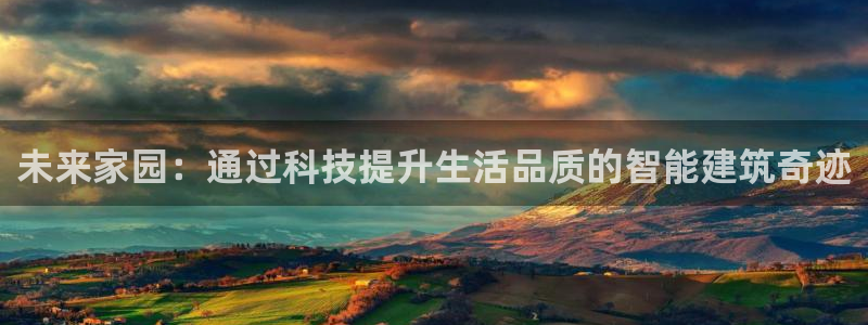 78mapp威九国际网页版：未来家园：通过科技提升生活品质的智能建筑奇迹