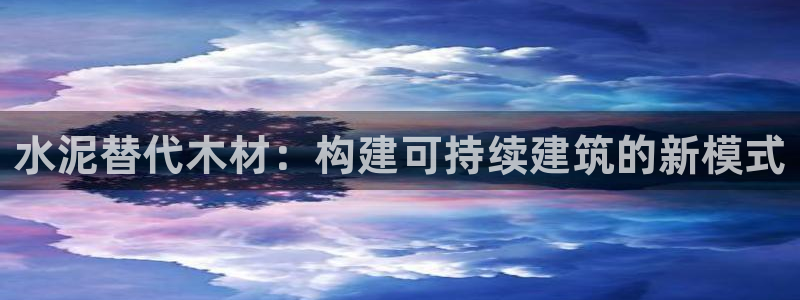 威九国际78m78免费：水泥替代木材：构建可持续建筑的新模式