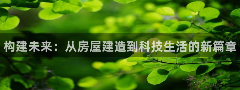 威九cp：构建未来：从房屋建造到科技生活的新篇章