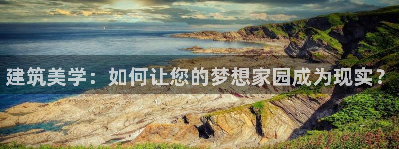 威九国际成长模式怎么样：建筑美学：如何让您的梦想家园成为现实？