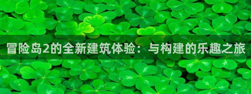 威九国际网站入口官网游戏推荐：冒险岛2的全新建筑体验：与构建的乐趣之旅