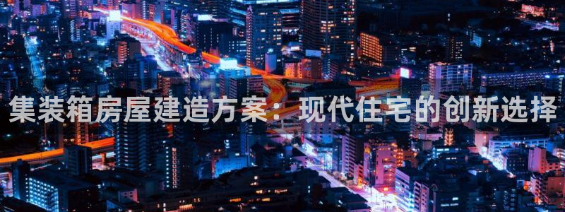 威九国际ft：集装箱房屋建造方案：现代住宅的创新选择