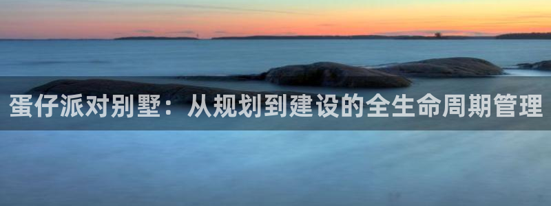 威九国际可以提现吗现在：蛋仔派对别墅：从规划到建设的全生命周期管理