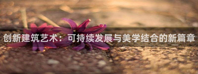 威九国际网站进入产品中心：创新建筑艺术：可持续发展与美学结合的新篇章