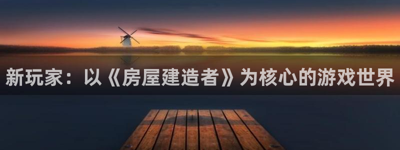 威九国际网站影视：新玩家：以《房屋建造者》为核心的游戏世界
