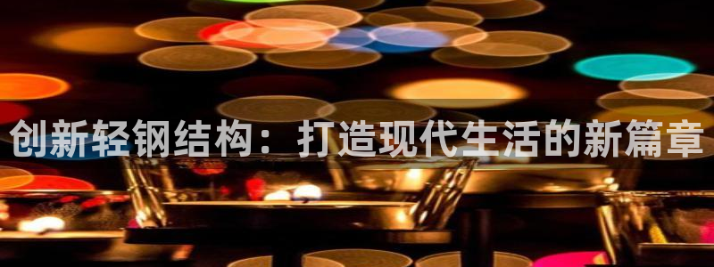 威九国际APP：创新轻钢结构：打造现代生活的新篇章