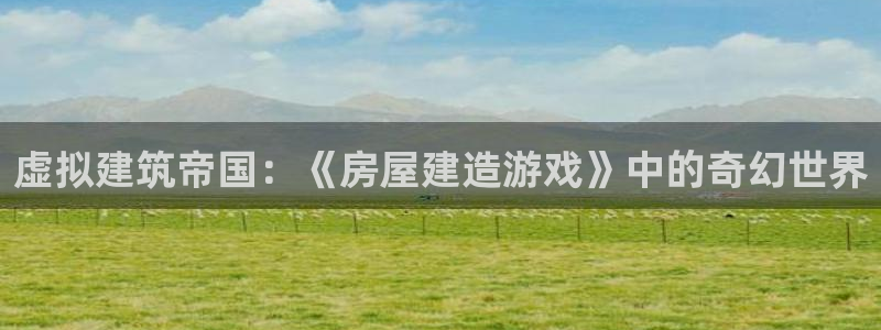 威九国际网站经常打不开：虚拟建筑帝国：《房屋建造游戏》中的奇幻世界