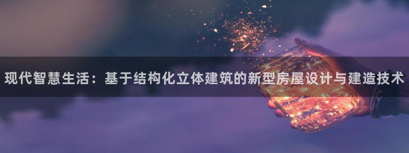 威九code6070：现代智慧生活：基于结构化立体建筑的新型房屋设计与建造技术