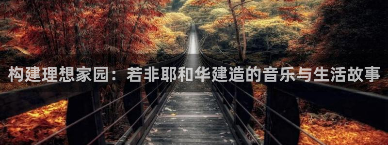 威九国际h5：构建理想家园：若非耶和华建造的音乐与生活故事