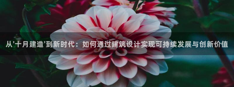威九国际app客服电话：从\'十月建造\'到新时代：如何通过建筑设计实现可持续发展与创新价值