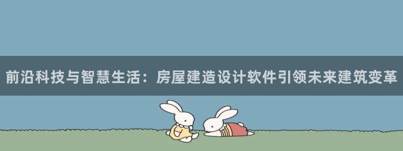 威九国际78mb42- MBA中文：前沿科技与智慧生活：房屋建造设计软件引领未来建筑变革