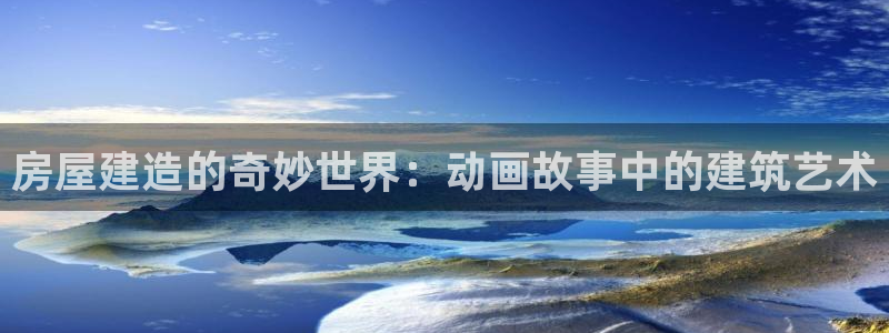威九国际网站怎么样知乎：房屋建造的奇妙世界：动画故事中的建筑艺术