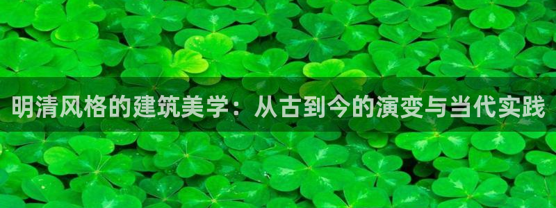威九国际理论片最经典十首歌曲：明清风格的建筑美学：从古到今的演变与当代实践