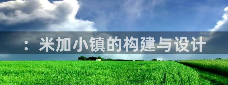威九国际网站安全吗：：米加小镇的构建与设计