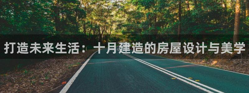 威九国际app下载：打造未来生活：十月建造的房屋设计与美学