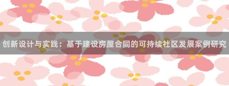 威九国际78cm：创新设计与实践：基于建设房屋合同的可持续社区发展案例研究