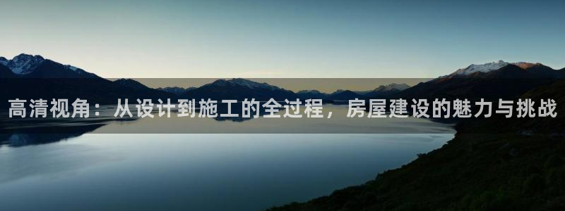 威九国际官网登录入口网站：高清视角：从设计到施工的全过程，房屋建设的魅力与挑战