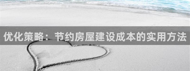 威九国际网站怎么样知乎：优化策略：节约房屋建设成本的实用方法