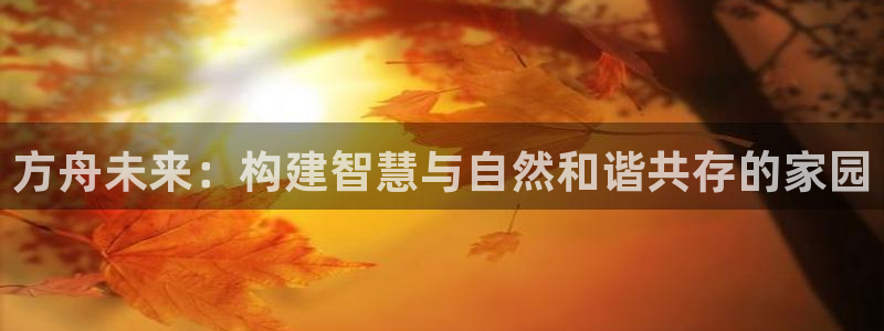 威九国际MM：方舟未来：构建智慧与自然和谐共存的家园