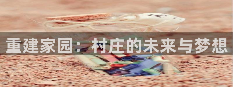 威九国际78m78：重建家园：村庄的未来与梦想