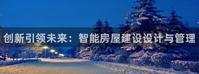 威九国际网站怎么样知乎:创新引领未来:智能房屋建设设计与管理