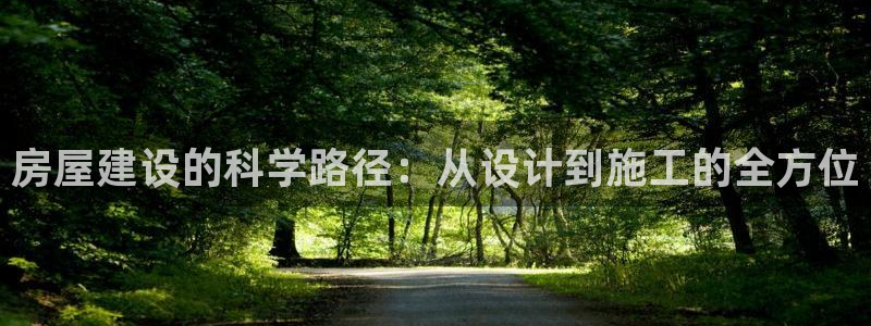 威九国际体育app下载：房屋建设的科学路径：从设计到施工的全方位