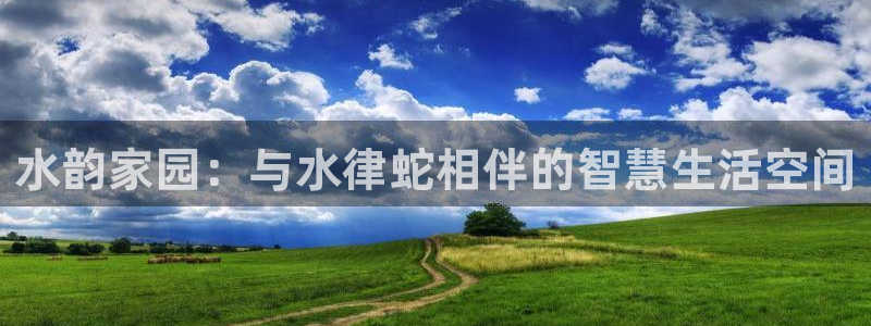 威九国际人民网:水韵家园:与水律蛇相伴的智慧生活空间