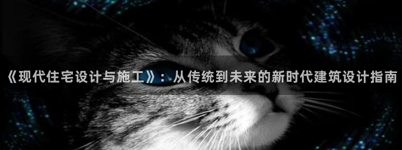 威九国际ft:《现代住宅设计与施工》:从传统到未来的新时代建筑设计指南